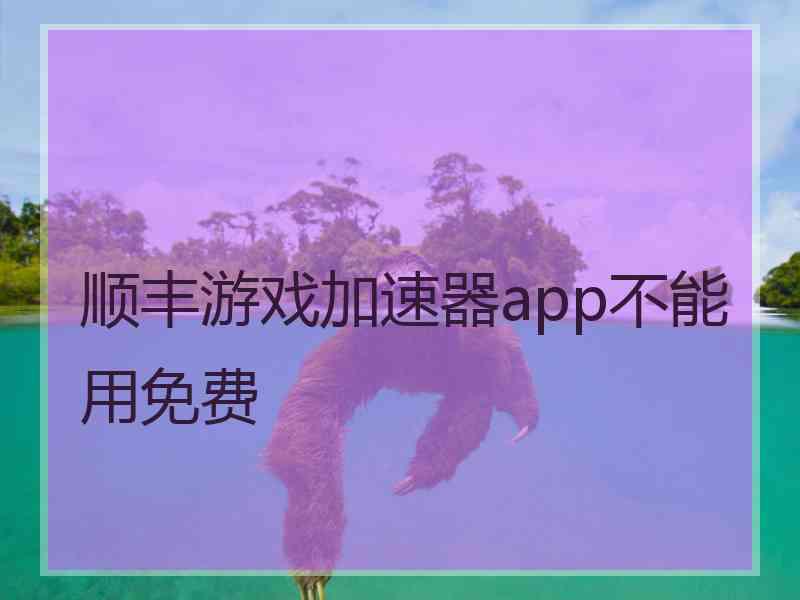 顺丰游戏加速器app不能用免费