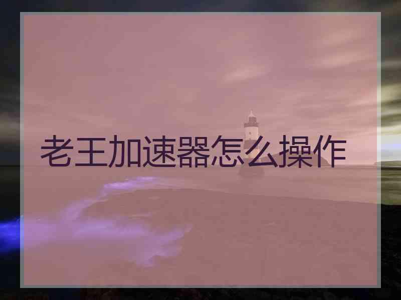 老王加速器怎么操作