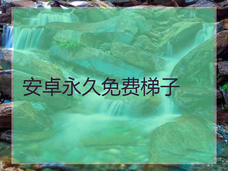 安卓永久免费梯子