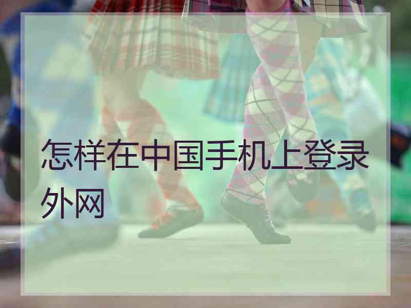 怎样在中国手机上登录外网