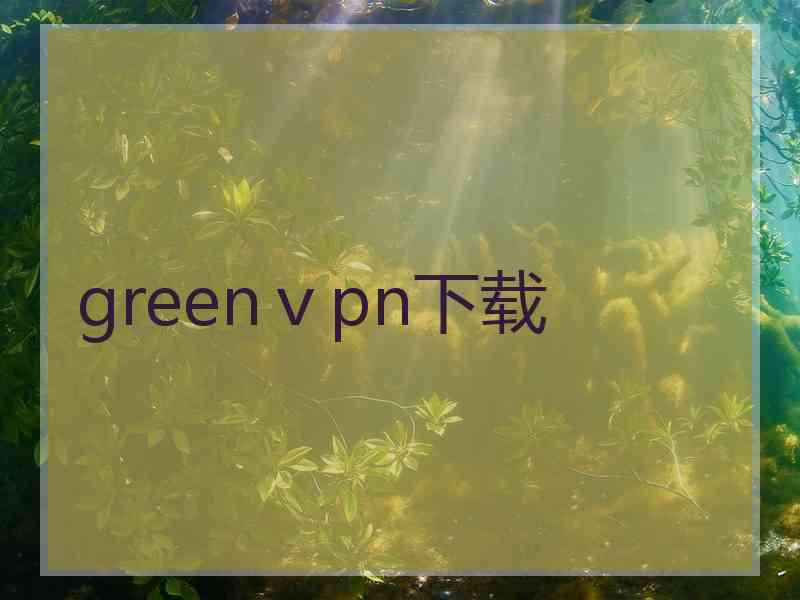 greenⅴpn下载