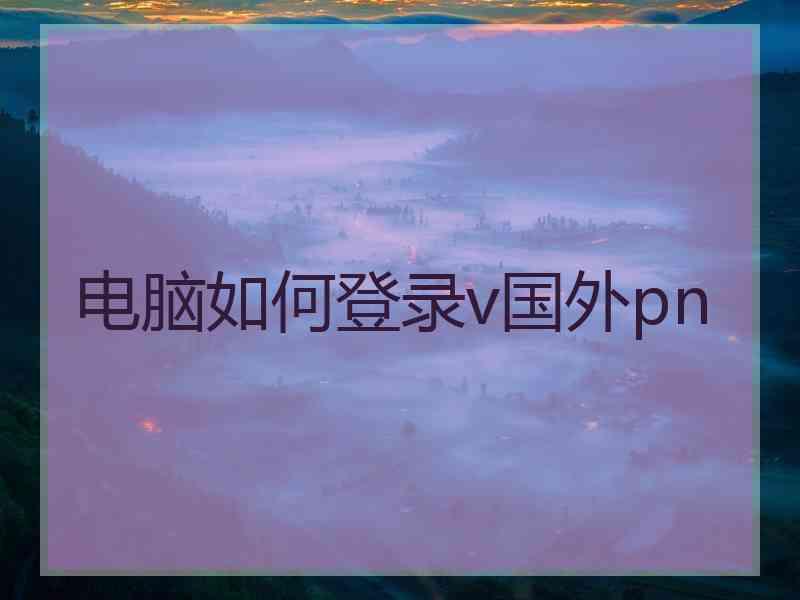 电脑如何登录v国外pn