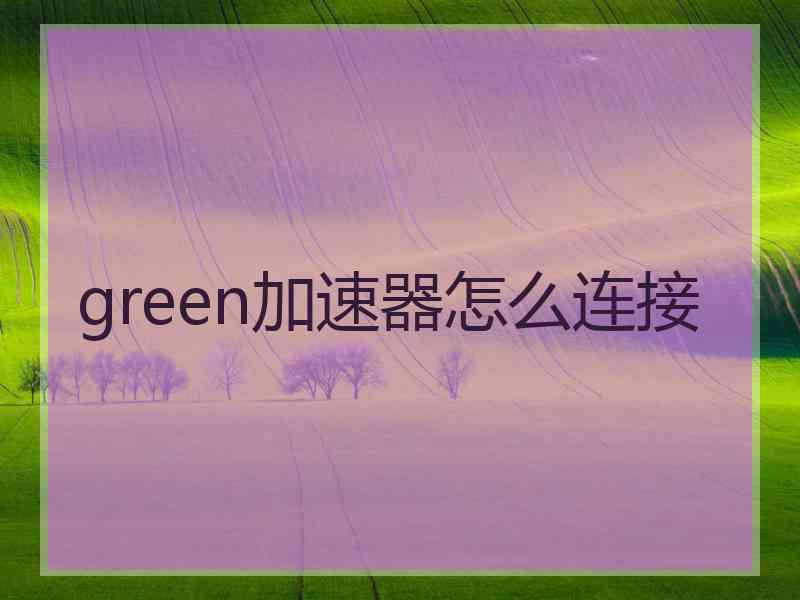 green加速器怎么连接