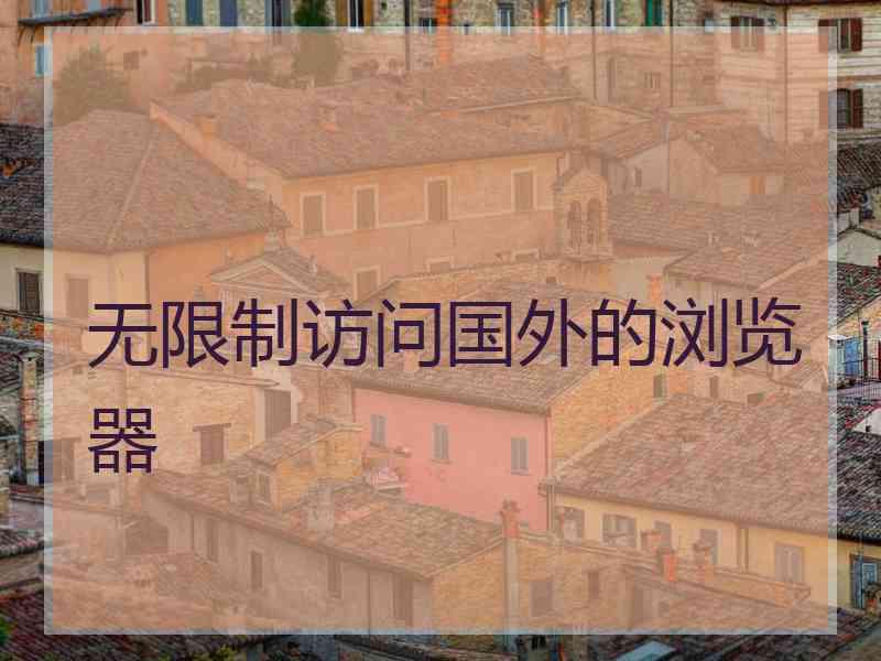 无限制访问国外的浏览器