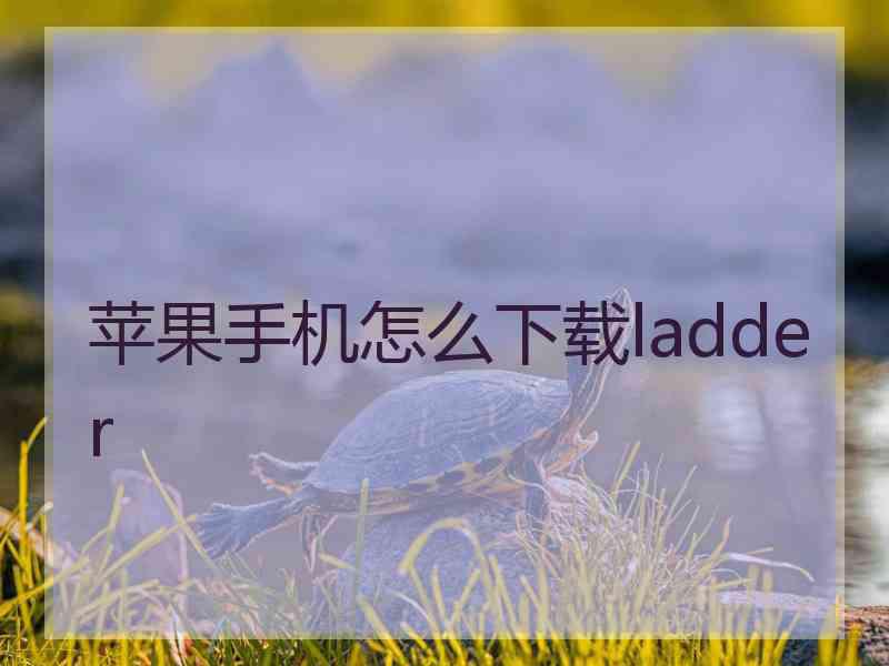 苹果手机怎么下载ladder