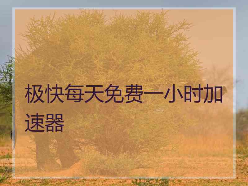 极快每天免费一小时加速器