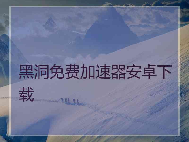 黑洞免费加速器安卓下载