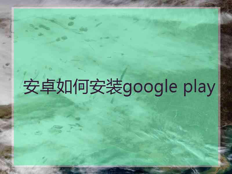 安卓如何安装google play