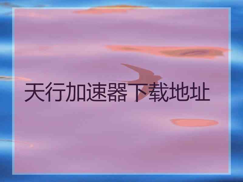 天行加速器下载地址