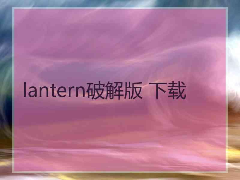 lantern破解版 下载