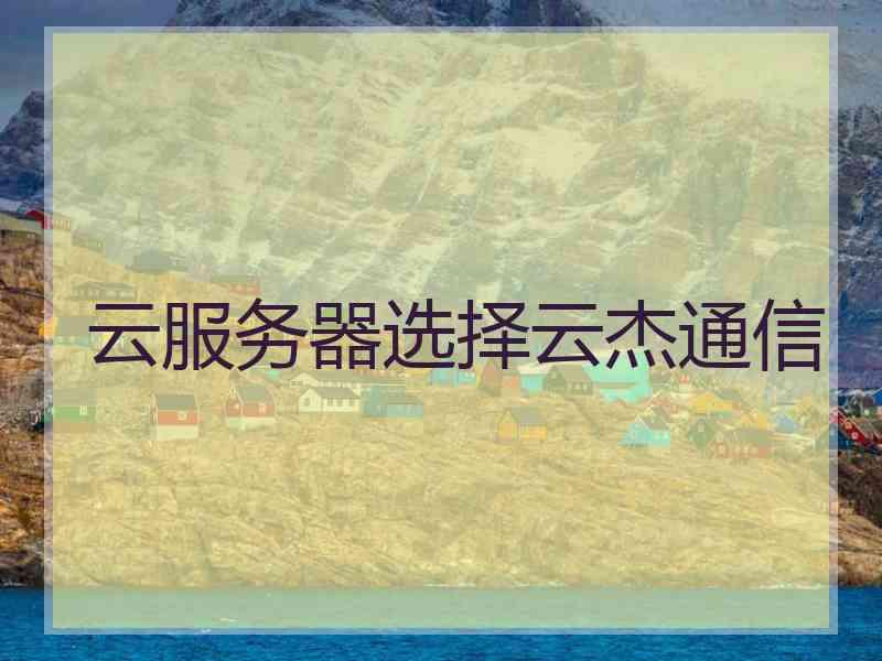 云服务器选择云杰通信