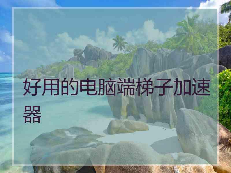 好用的电脑端梯子加速器
