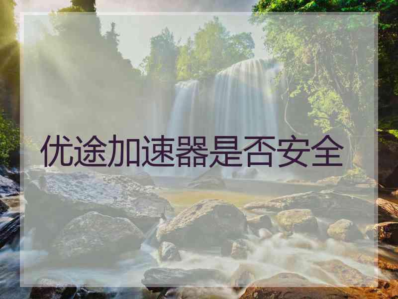 优途加速器是否安全