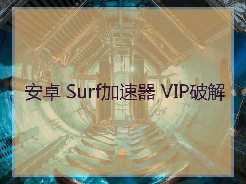 安卓 Surf加速器 VIP破解