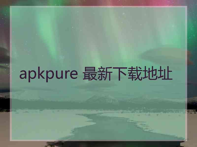 apkpure 最新下载地址