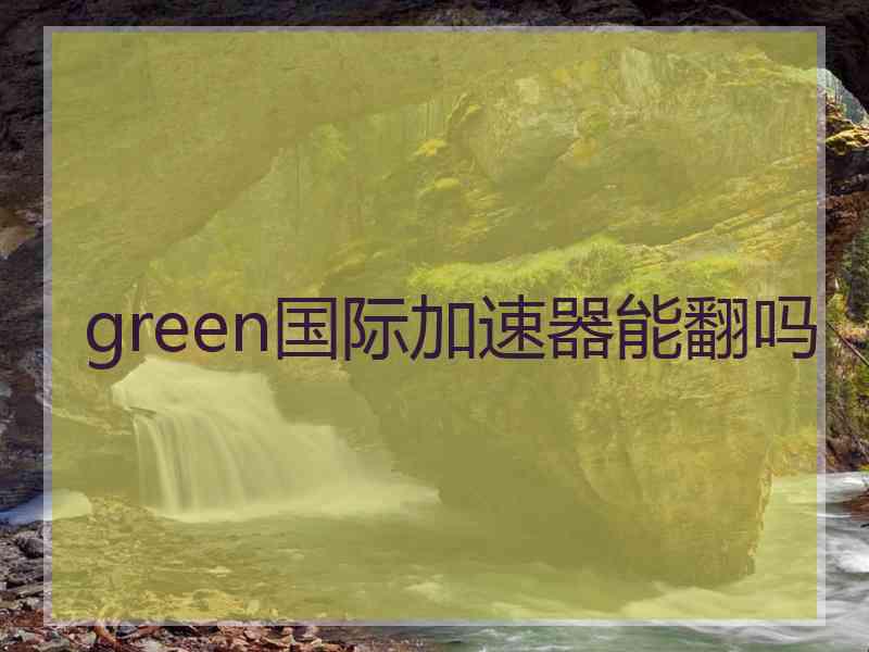 green国际加速器能翻吗