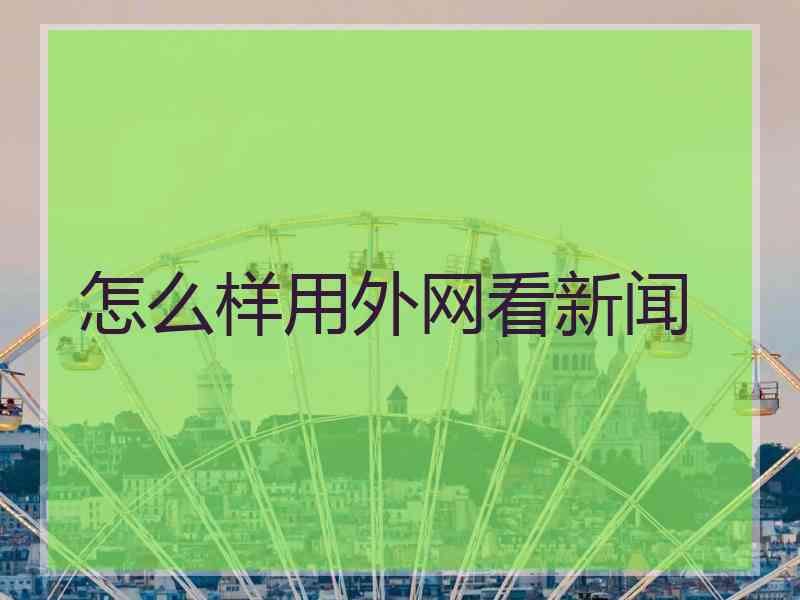 怎么样用外网看新闻