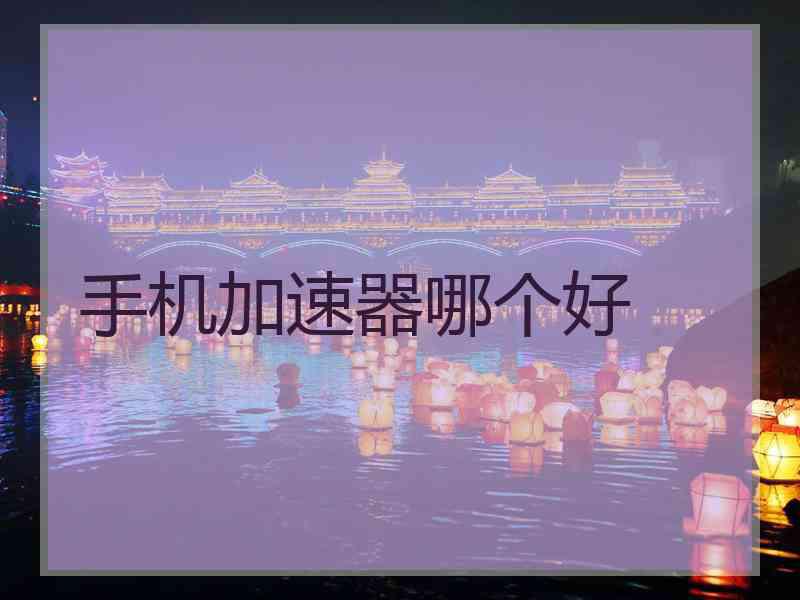 手机加速器哪个好