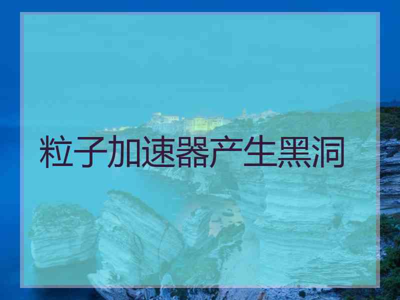 粒子加速器产生黑洞