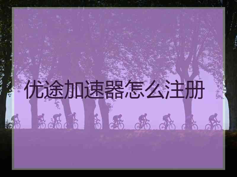 优途加速器怎么注册