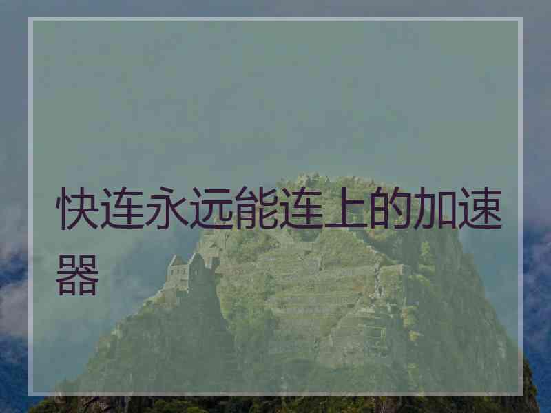 快连永远能连上的加速器