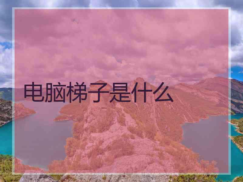 电脑梯子是什么