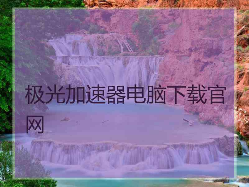 极光加速器电脑下载官网