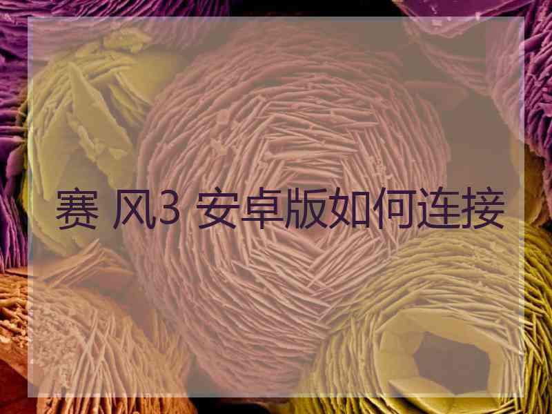 赛 风3 安卓版如何连接