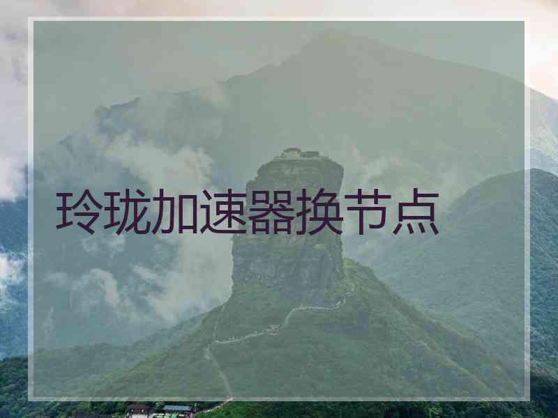 玲珑加速器换节点