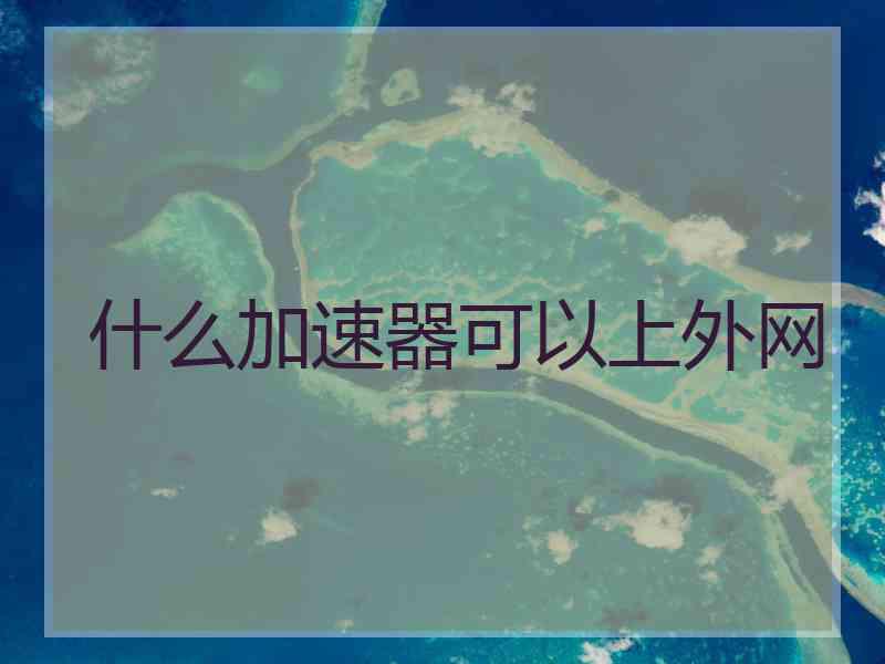 什么加速器可以上外网