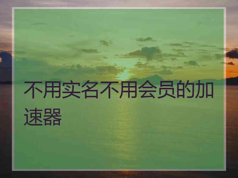 不用实名不用会员的加速器