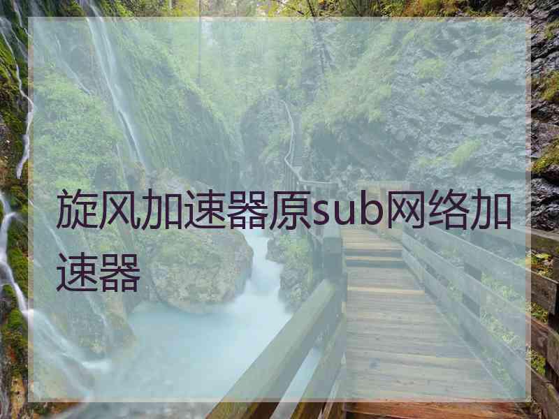 旋风加速器原sub网络加速器